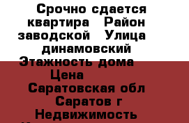 Срочно сдается квартира › Район ­ заводской › Улица ­ 6 динамовский › Этажность дома ­ 5 › Цена ­ 8 000 - Саратовская обл., Саратов г. Недвижимость » Квартиры аренда   . Саратовская обл.